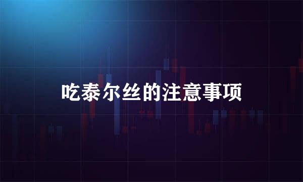 吃泰尔丝的注意事项