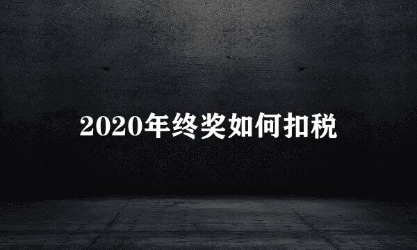 2020年终奖如何扣税