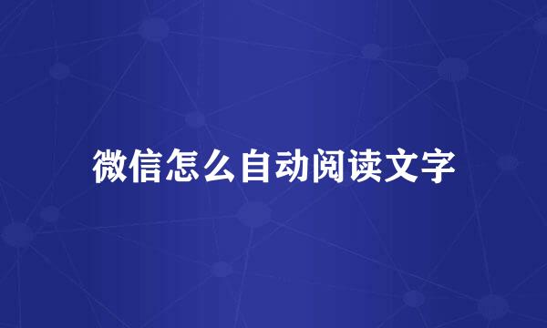 微信怎么自动阅读文字