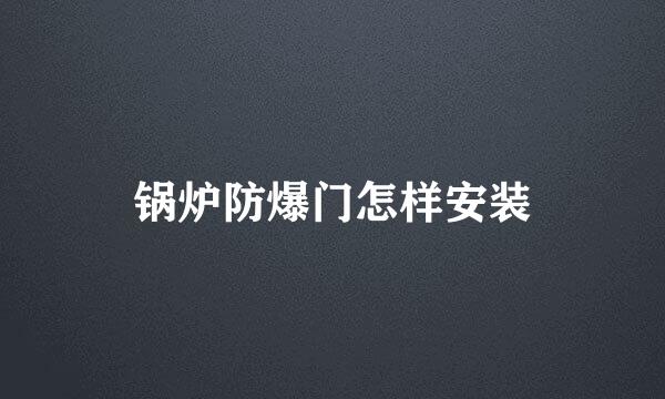 锅炉防爆门怎样安装