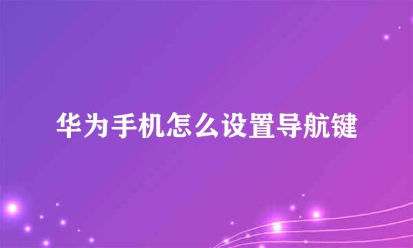 华为手机怎么设置导航键