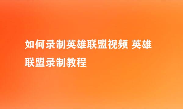 如何录制英雄联盟视频 英雄联盟录制教程