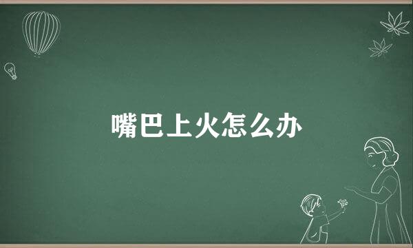 嘴巴上火怎么办