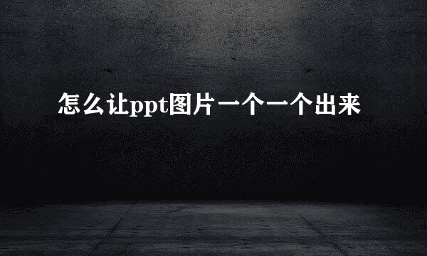 怎么让ppt图片一个一个出来