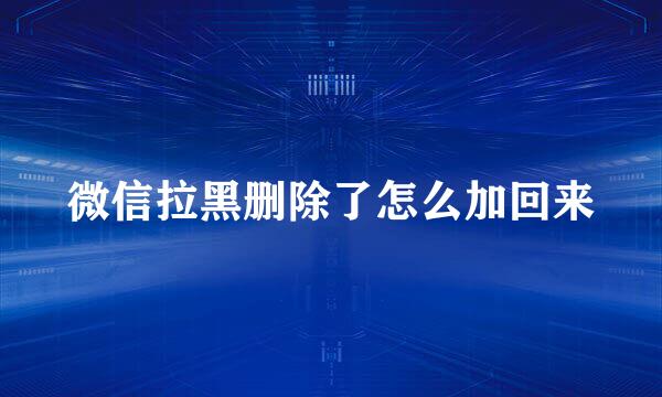 微信拉黑删除了怎么加回来