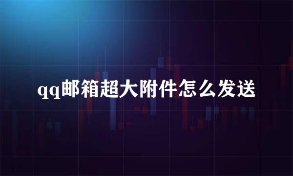 qq邮箱超大附件怎么发送