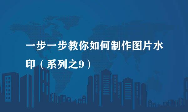 一步一步教你如何制作图片水印（系列之9）