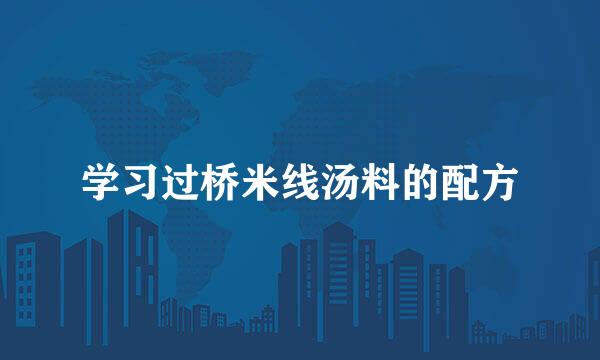学习过桥米线汤料的配方