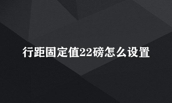 行距固定值22磅怎么设置