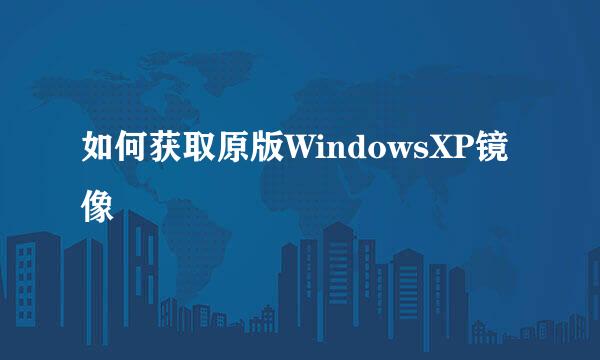 如何获取原版WindowsXP镜像