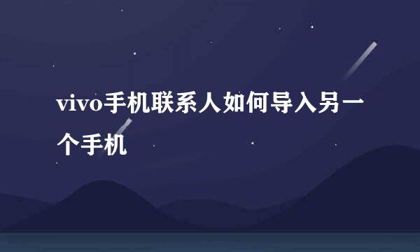 vivo手机联系人如何导入另一个手机