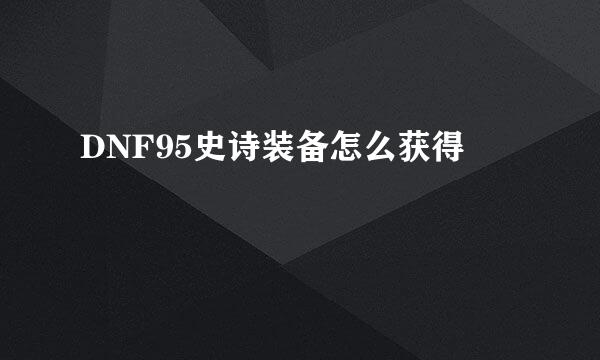 DNF95史诗装备怎么获得