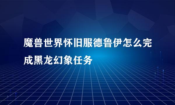 魔兽世界怀旧服德鲁伊怎么完成黑龙幻象任务