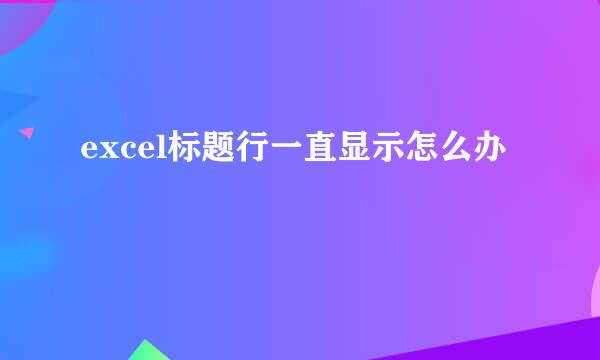 excel标题行一直显示怎么办