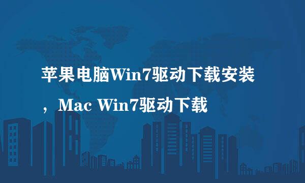 苹果电脑Win7驱动下载安装，Mac Win7驱动下载