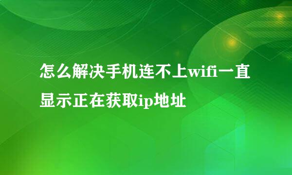 怎么解决手机连不上wifi一直显示正在获取ip地址