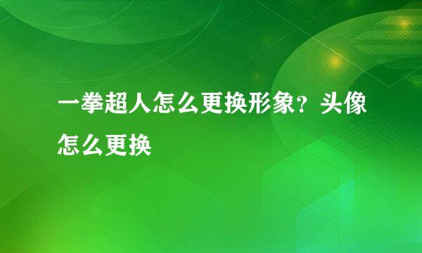 一拳超人怎么更换形象？头像怎么更换