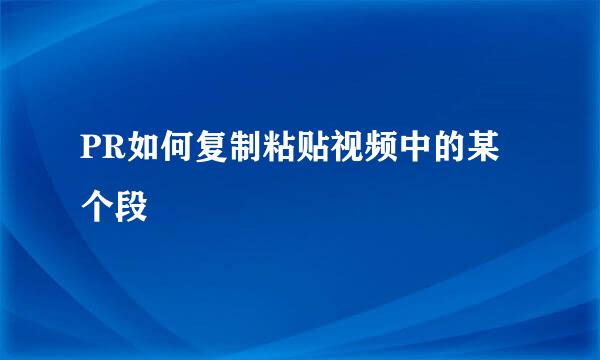 PR如何复制粘贴视频中的某个段