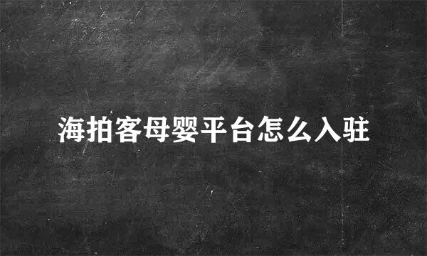 海拍客母婴平台怎么入驻
