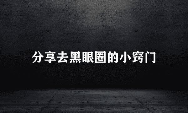 分享去黑眼圈的小窍门