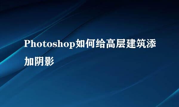 Photoshop如何给高层建筑添加阴影