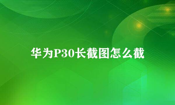 华为P30长截图怎么截