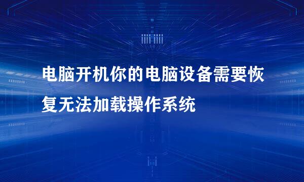电脑开机你的电脑设备需要恢复无法加载操作系统