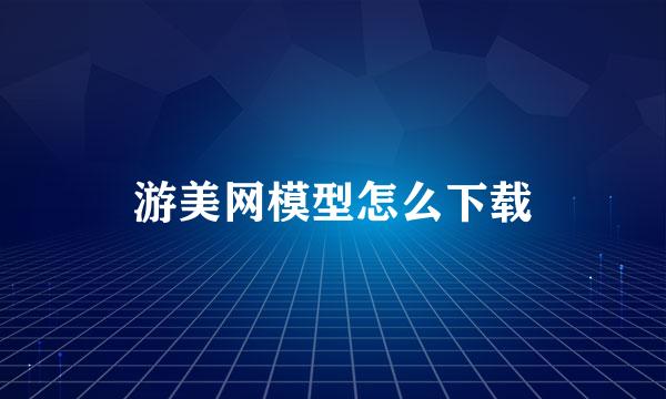 游美网模型怎么下载
