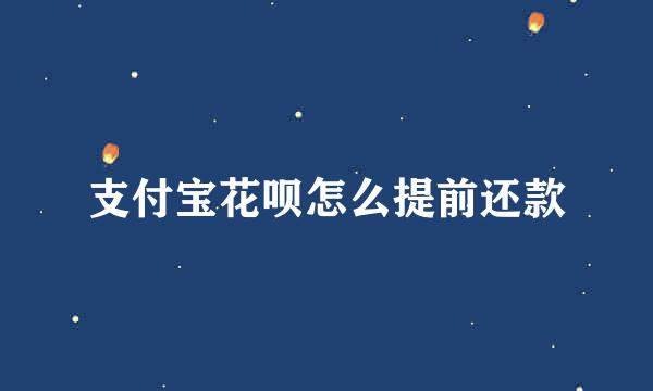 支付宝花呗怎么提前还款