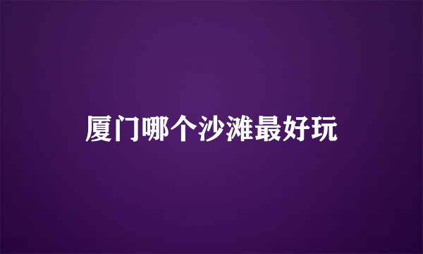 厦门哪个沙滩最好玩