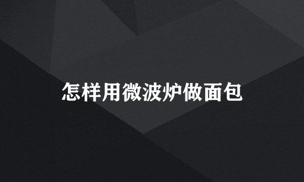 怎样用微波炉做面包