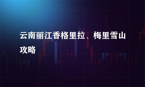 云南丽江香格里拉、梅里雪山攻略