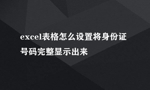 excel表格怎么设置将身份证号码完整显示出来