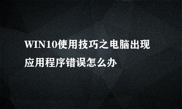 WIN10使用技巧之电脑出现应用程序错误怎么办