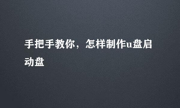 手把手教你，怎样制作u盘启动盘