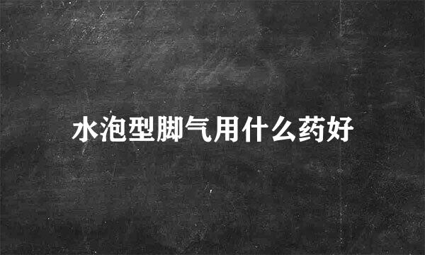 水泡型脚气用什么药好