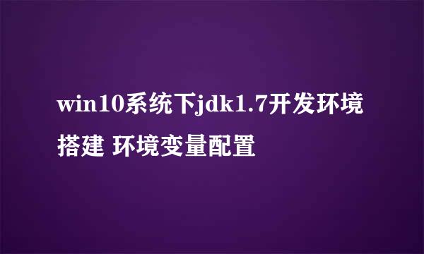 win10系统下jdk1.7开发环境搭建 环境变量配置