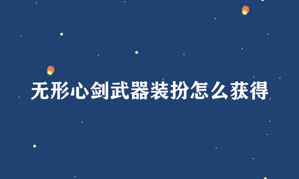 无形心剑武器装扮怎么获得
