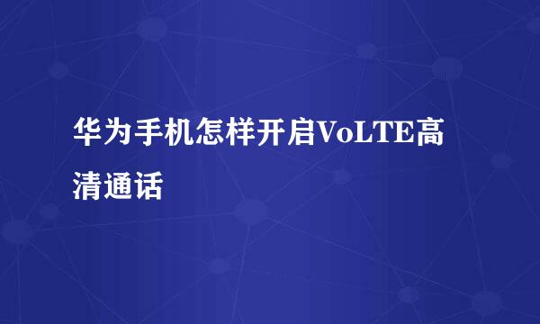 华为手机怎样开启VoLTE高清通话
