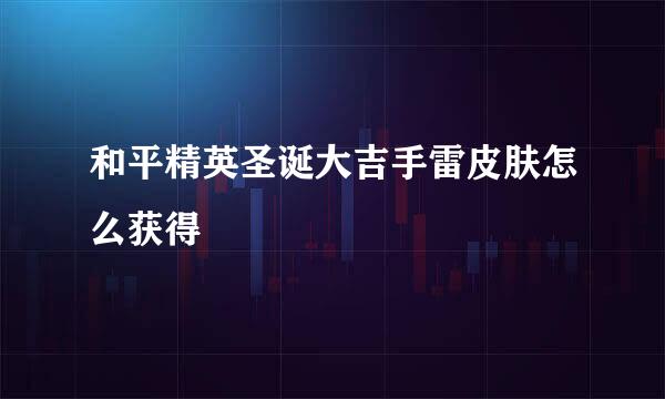 和平精英圣诞大吉手雷皮肤怎么获得