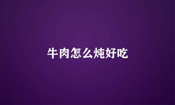 牛肉怎么炖好吃