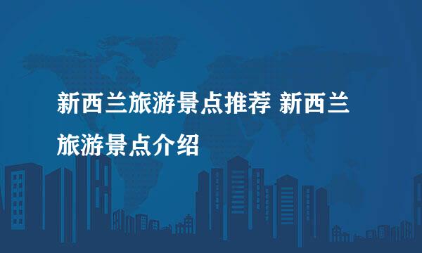 新西兰旅游景点推荐 新西兰旅游景点介绍