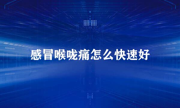 感冒喉咙痛怎么快速好