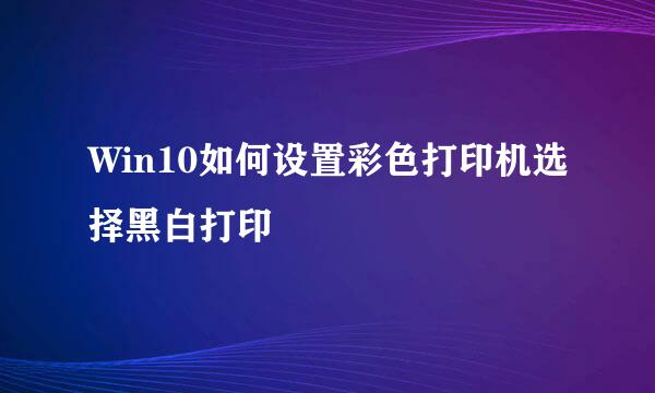 Win10如何设置彩色打印机选择黑白打印