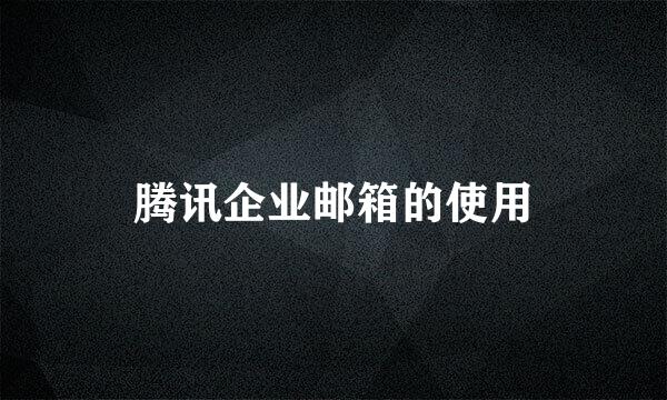 腾讯企业邮箱的使用