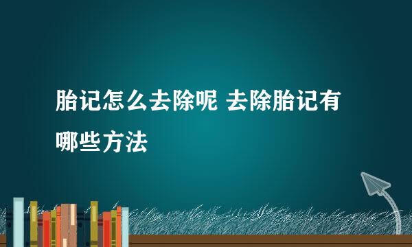 胎记怎么去除呢 去除胎记有哪些方法