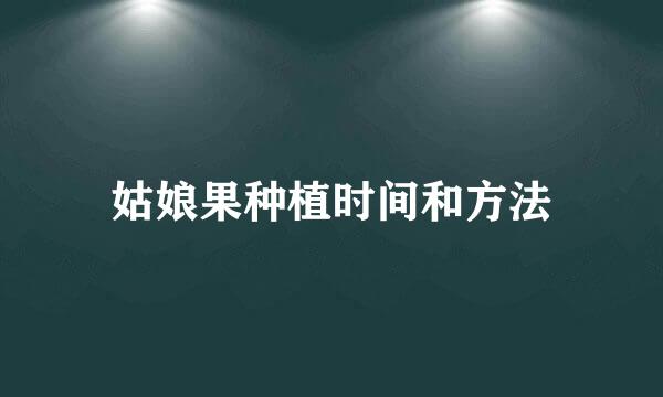 姑娘果种植时间和方法