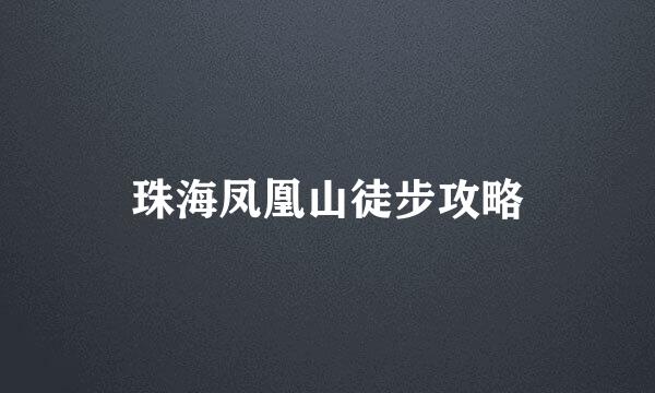 珠海凤凰山徒步攻略