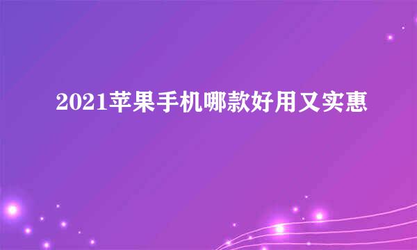 2021苹果手机哪款好用又实惠