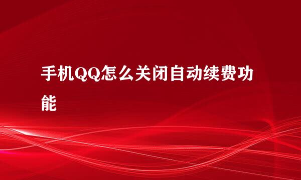 手机QQ怎么关闭自动续费功能
